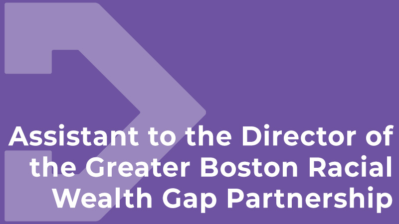 Assistant to the Director of the Greater Boston Racial Wealth Gap Partnership